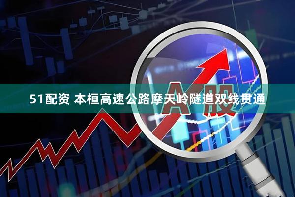 51配资 本桓高速公路摩天岭隧道双线贯通