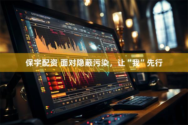 保宇配资 面对隐蔽污染，让“我”先行