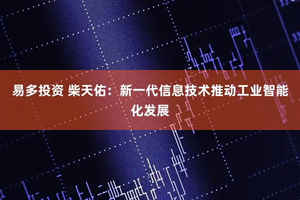 易多投资 柴天佑：新一代信息技术推动工业智能化发展