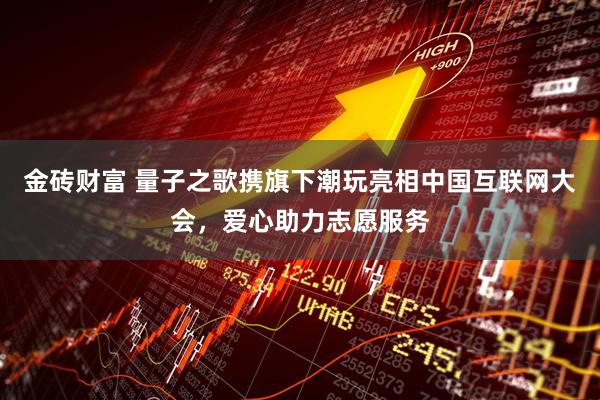 金砖财富 量子之歌携旗下潮玩亮相中国互联网大会，爱心助力志愿服务
