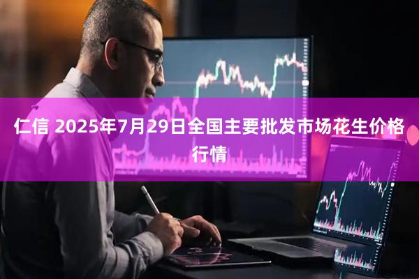 仁信 2025年7月29日全国主要批发市场花生价格行情