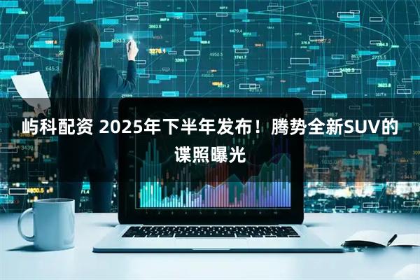 屿科配资 2025年下半年发布！腾势全新SUV的谍照曝光