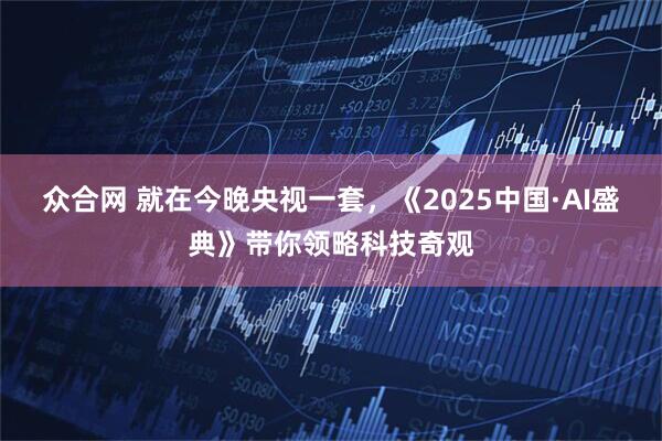 众合网 就在今晚央视一套，《2025中国·AI盛典》带你领略科技奇观