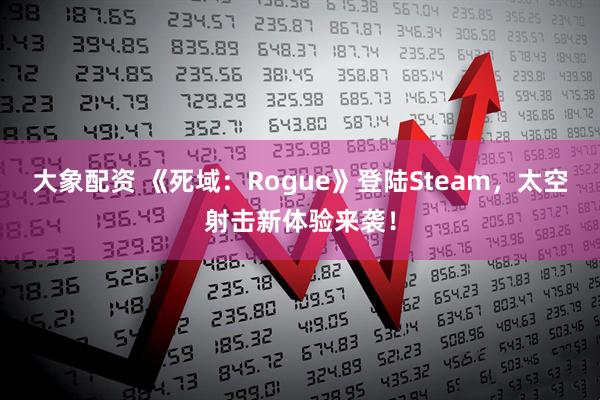 大象配资 《死域：Rogue》登陆Steam，太空射击新体验来袭！