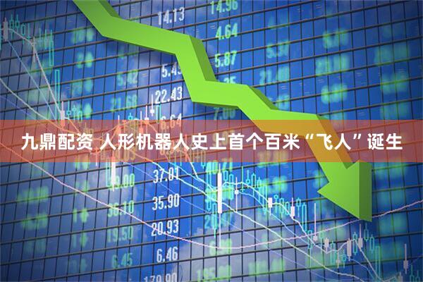 九鼎配资 人形机器人史上首个百米“飞人”诞生