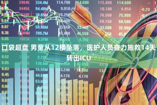 口袋超盘 男童从12楼坠落，医护人员奋力施救14天转出ICU