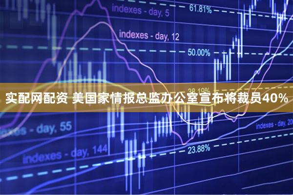 实配网配资 美国家情报总监办公室宣布将裁员40%