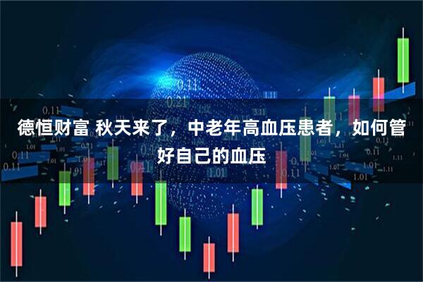 德恒财富 秋天来了，中老年高血压患者，如何管好自己的血压