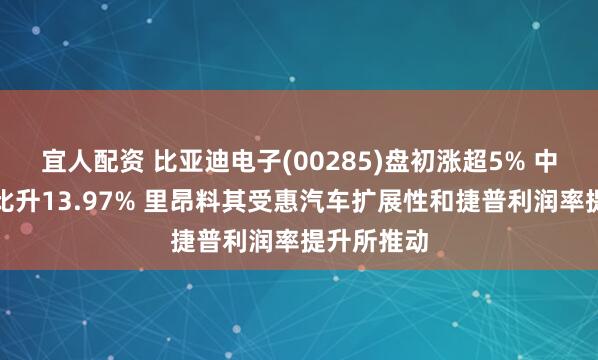 宜人配资 比亚迪电子(00285)盘初涨超5% 中期溢利同比升13.97% 里昂料其受惠汽车扩展性和捷普利润率提升所推动