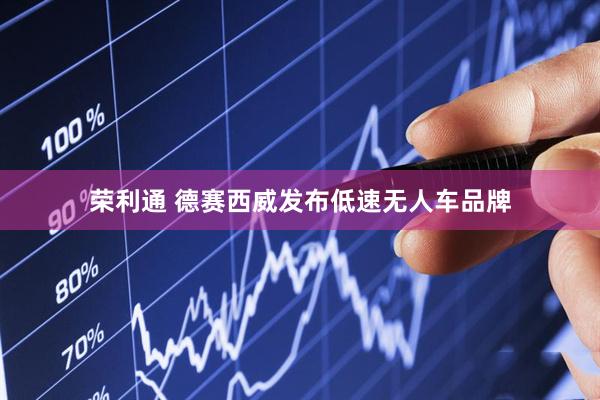 荣利通 德赛西威发布低速无人车品牌