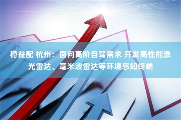 稳益配 杭州：面向高阶自驾需求 开发高性能激光雷达、毫米波雷达等环境感知终端