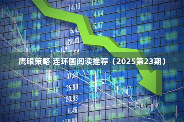 鹰眼策略 连环画阅读推荐（2025第23期）