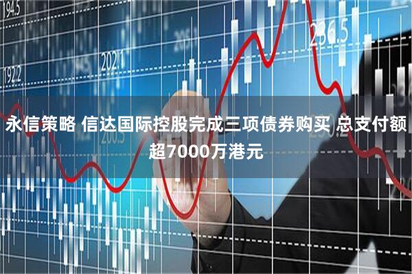 永信策略 信达国际控股完成三项债券购买 总支付额超7000万港元