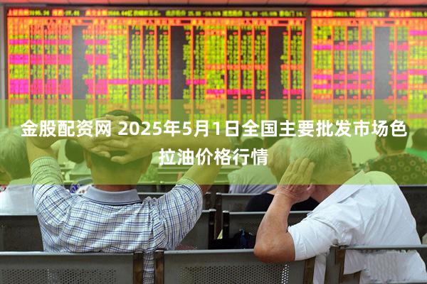 金股配资网 2025年5月1日全国主要批发市场色拉油价格行情