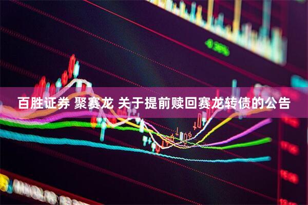 百胜证券 聚赛龙 关于提前赎回赛龙转债的公告