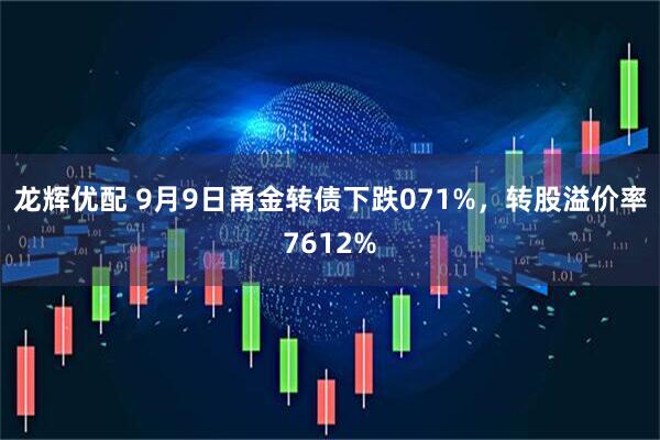 龙辉优配 9月9日甬金转债下跌071%，转股溢价率7612%